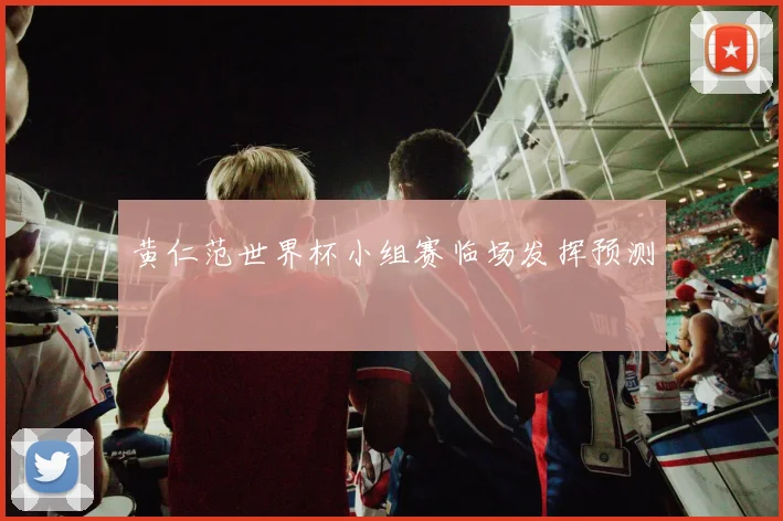 黄仁范世界杯小组赛临场发挥预测