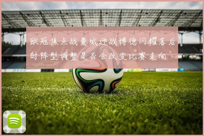 欧冠焦点战曼城迎战博德闪耀落后时阵型调整是否会改变比赛走向