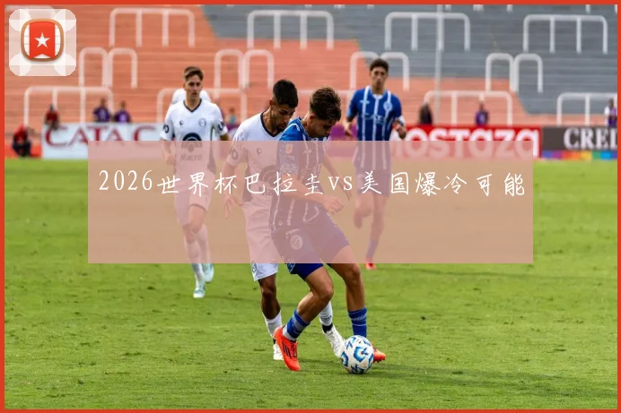 2026世界杯巴拉圭vs美国爆冷可能