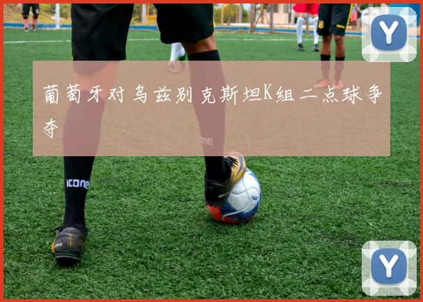 葡萄牙对乌兹别克斯坦K组二点球争夺