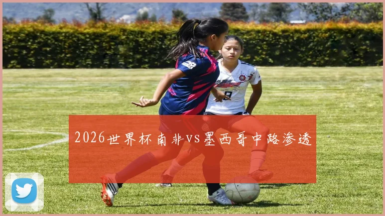2026世界杯南非vs墨西哥中路渗透