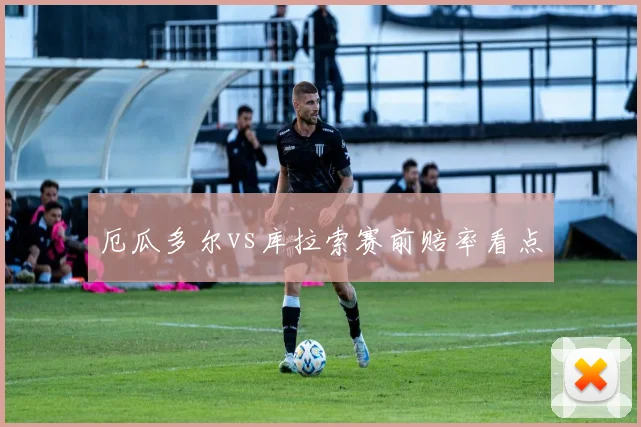 厄瓜多尔vs库拉索赛前赔率看点