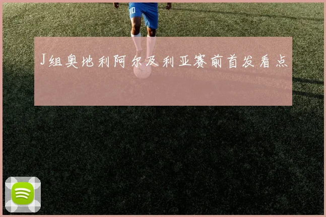 J组奥地利阿尔及利亚赛前首发看点