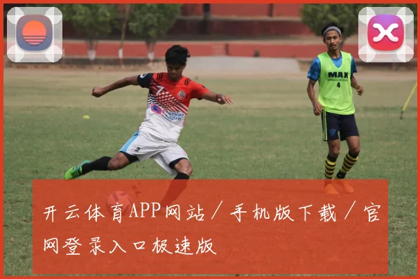 开云体育APP网站／手机版下载／官网登录入口极速版