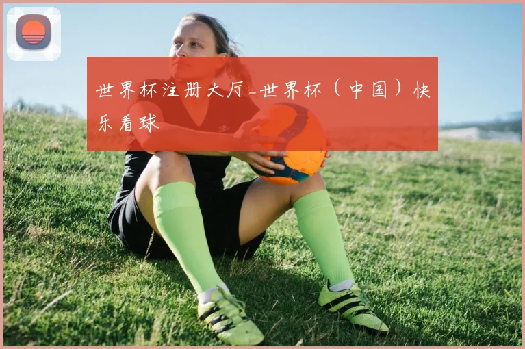 世界杯注册大厅_世界杯（中国）快乐看球
