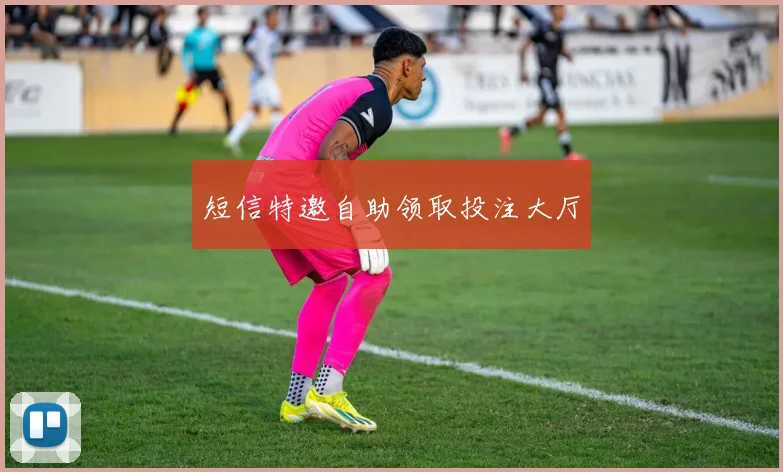 短信特邀自助领取投注大厅