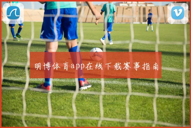 明博体育app在线下载赛事指南