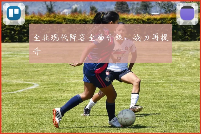 全北现代阵容全面升级，战力再提升