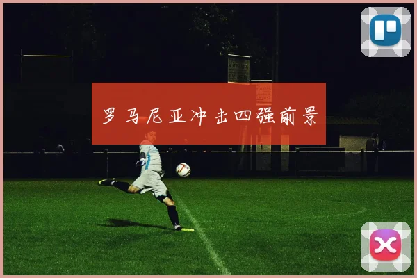 罗马尼亚冲击四强前景