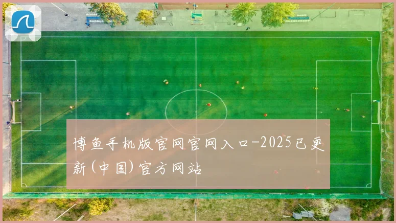 博鱼手机版官网官网入口-2025已更新(中国)官方网站