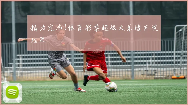 精力充沛!体育彩票超级大乐透开奖结果