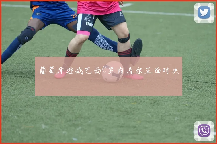 葡萄牙迎战巴西C罗内马尔正面对决