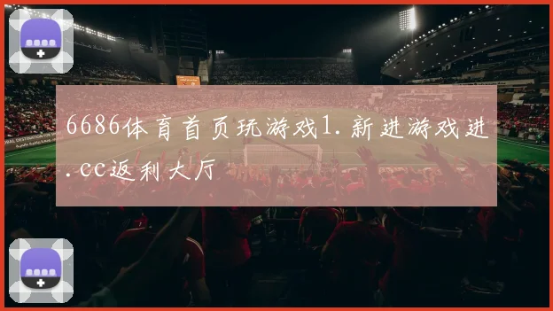 6686体育首页玩游戏1.新进游戏进.cc返利大厅