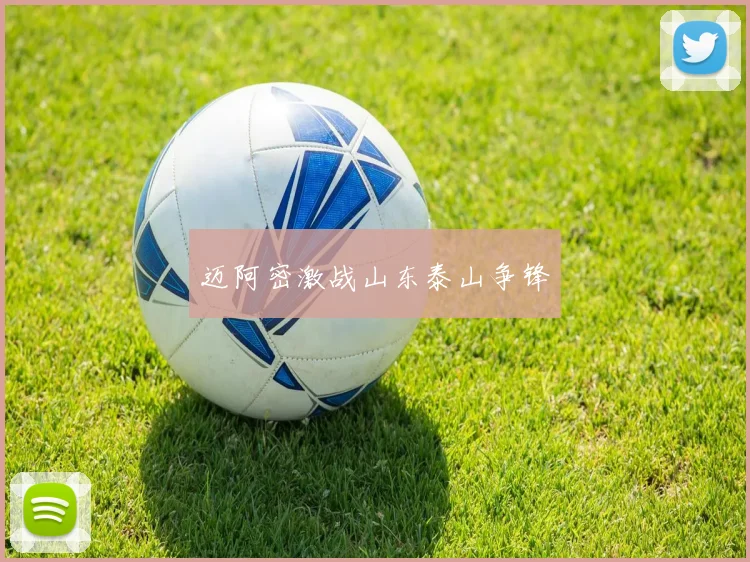 迈阿密激战山东泰山争锋