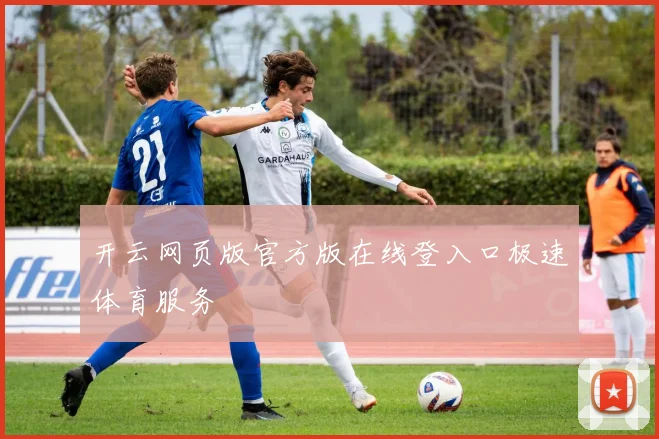 开云网页版官方版在线登入口极速体育服务