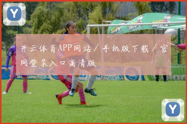开云体育APP网站／手机版下载／官网登录入口高清版