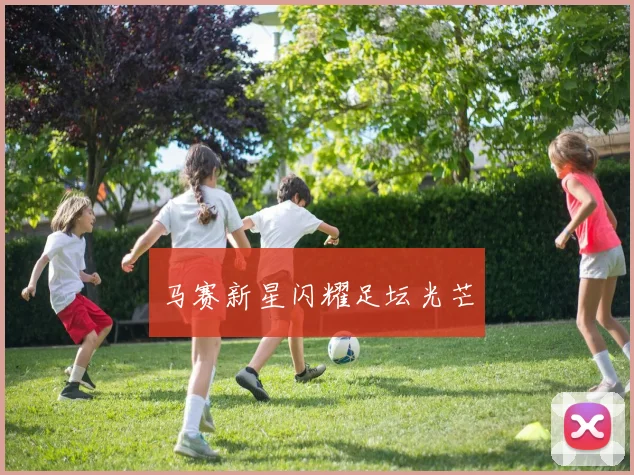 马赛新星闪耀足坛光芒