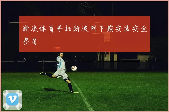新浪体育手机新浪网下载安装安全参考