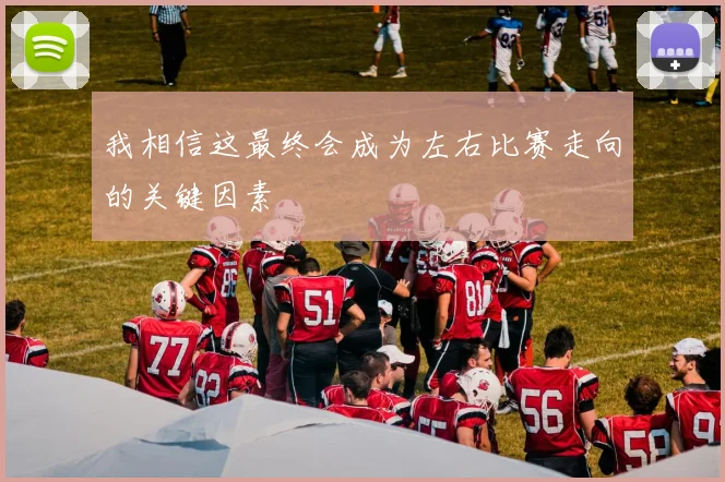 我相信这最终会成为左右比赛走向的关键因素