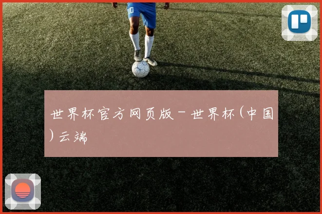世界杯官方网页版 - 世界杯(中国)云端