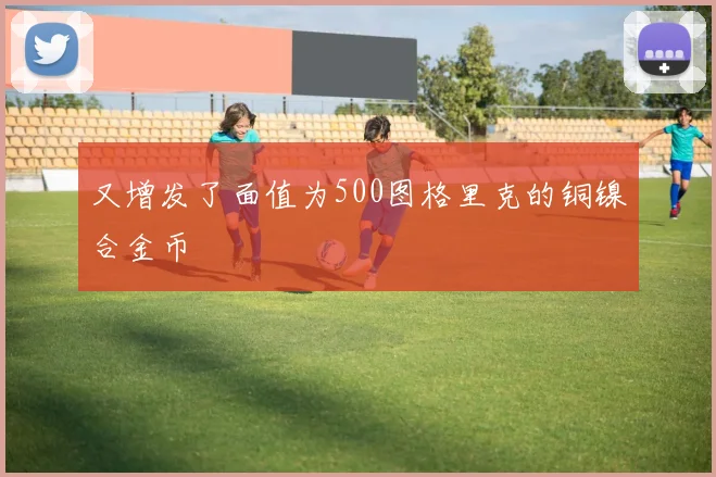又增发了面值为500图格里克的铜镍合金币