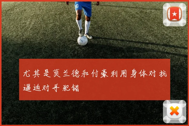 尤其是莫兰德和付豪利用身体对抗逼迫对手犯错