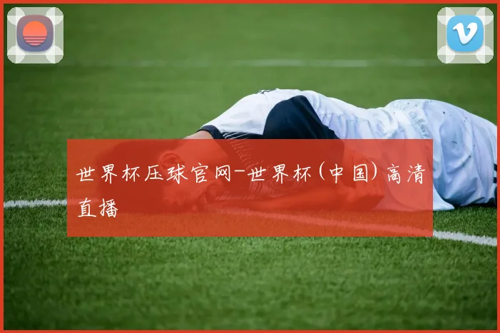 世界杯压球官网-世界杯(中国)高清直播