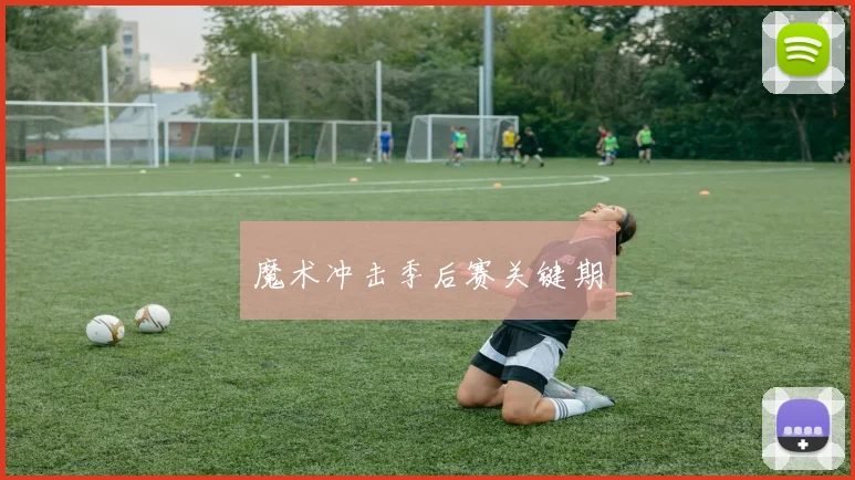 魔术冲击季后赛关键期