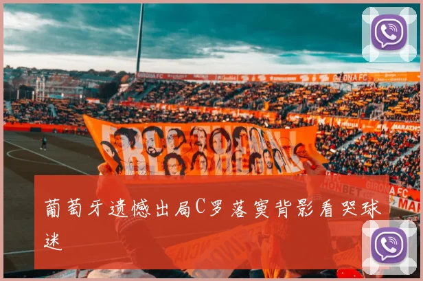 葡萄牙遗憾出局C罗落寞背影看哭球迷
