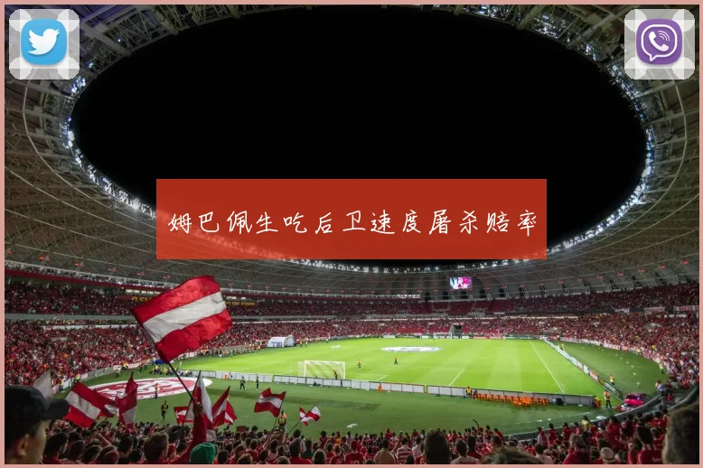 姆巴佩生吃后卫速度屠杀赔率