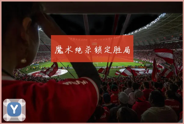 魔术绝杀锁定胜局