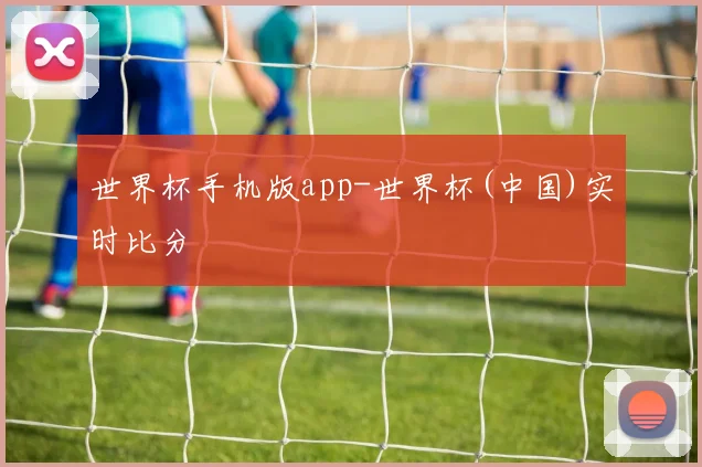 世界杯手机版app-世界杯(中国)实时比分