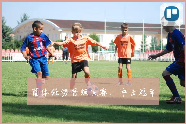 葡体强势晋级决赛，冲击冠军