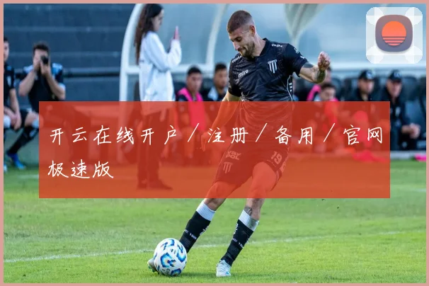 开云在线开户／注册／备用／官网极速版