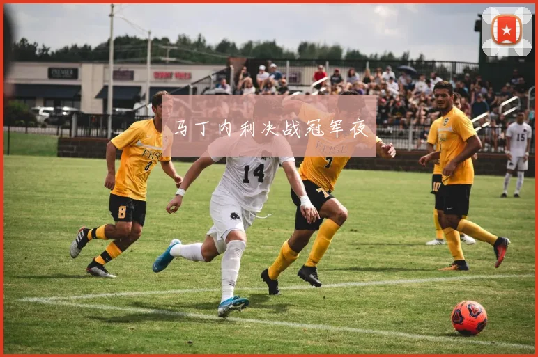 马丁内利决战冠军夜