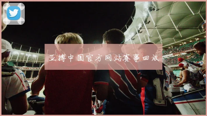 亚搏中国官方网站赛事回放