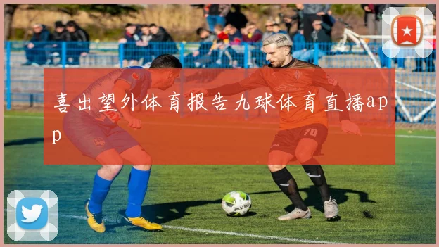 喜出望外体育报告九球体育直播app