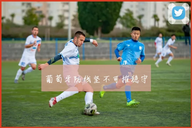 葡萄牙防线坚不可摧稳守