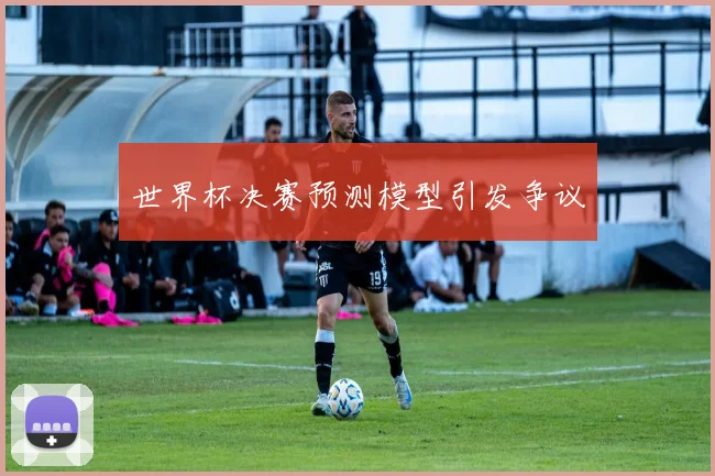 世界杯决赛预测模型引发争议