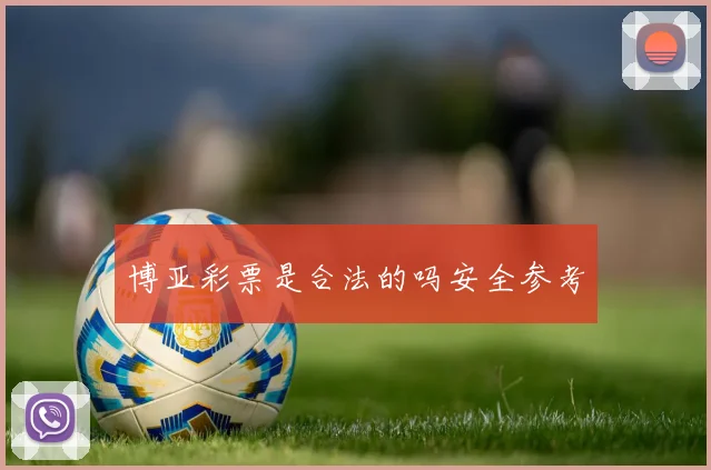 博亚彩票是合法的吗安全参考