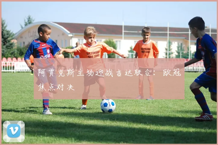 阿贾克斯主场迎战吉达联合：欧冠焦点对决