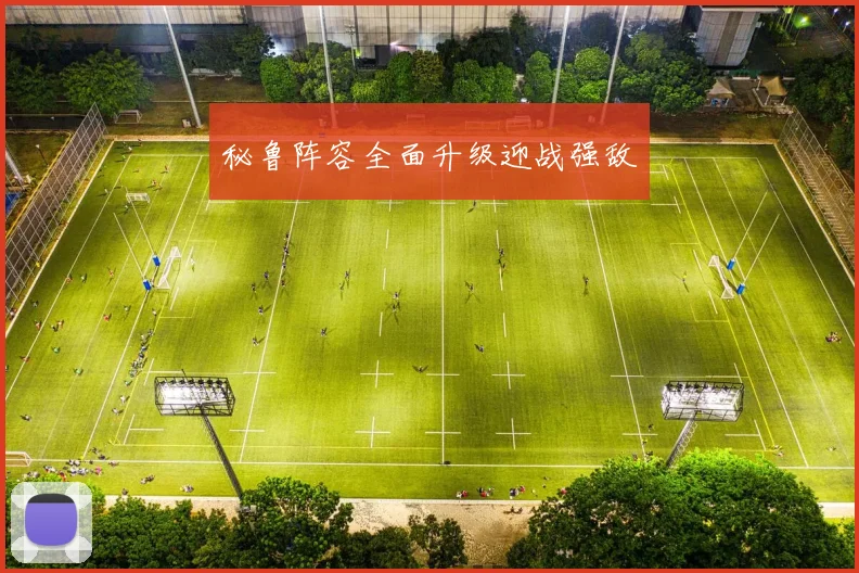秘鲁阵容全面升级迎战强敌