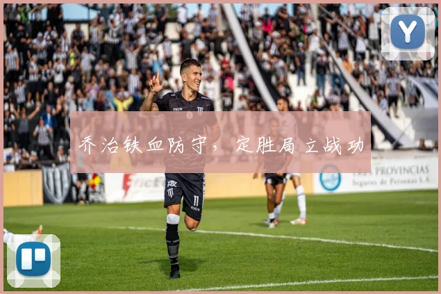 乔治铁血防守，定胜局立战功
