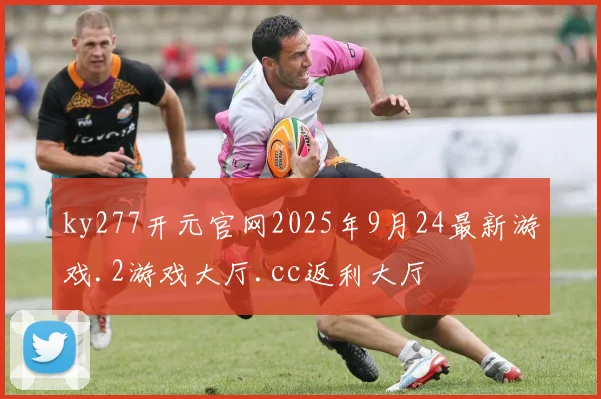 ky277开元官网2025年9月24最新游戏.2游戏大厅.cc返利大厅