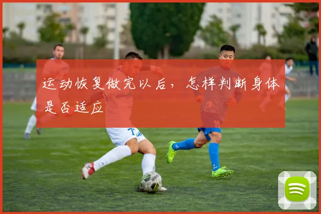 运动恢复做完以后，怎样判断身体是否适应