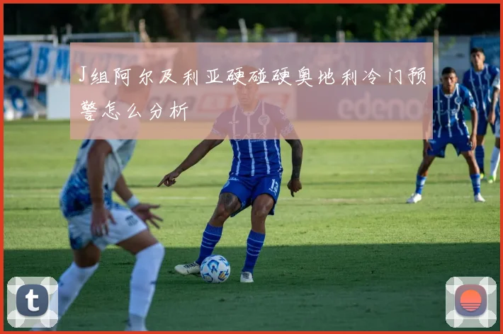 J组阿尔及利亚硬碰硬奥地利冷门预警怎么分析