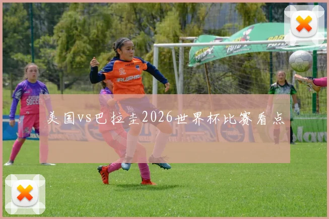 美国vs巴拉圭2026世界杯比赛看点