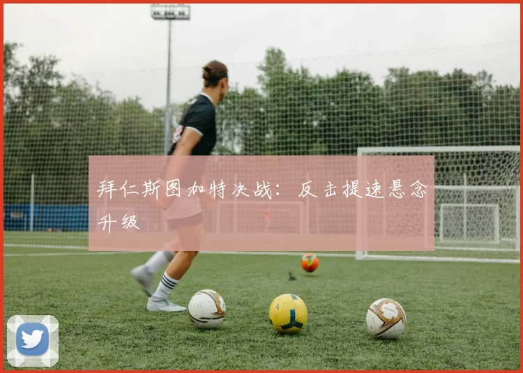 拜仁斯图加特决战：反击提速悬念升级
