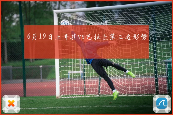 6月19日土耳其vs巴拉圭第三名形势