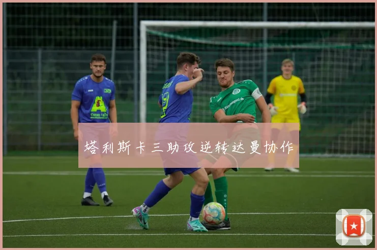 塔利斯卡三助攻逆转达曼协作